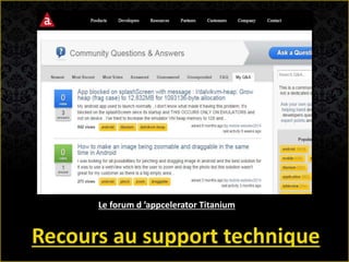 Recours au support technique
Le forum d ’appcelerator Titanium
 