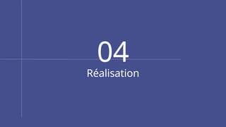 Réalisation
04
 