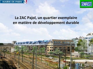La ZAC Pajol, un quartier exemplaire
en matière de développement durable




                                        1
 