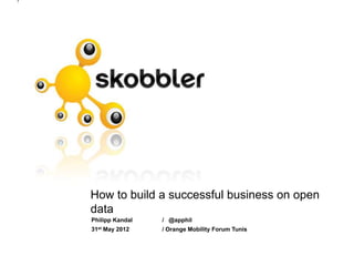 How to build a successful business on open
data
Philipp Kandal   / @apphil
31st May 2012    / Orange Mobility Forum Tunis
 