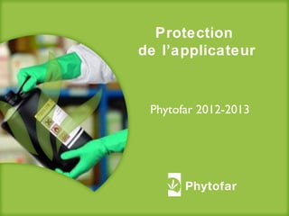 Protection
de l’applicateur
Phytofar 2012-2013
 