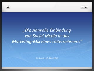 „Die sinnvolle Einbindung
von Social Media in das
Marketing-Mix eines Unternehmens“
Pia Lauck, 16. Mai 2013
 