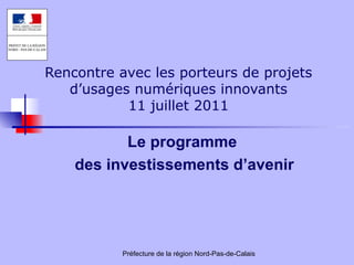 Rencontre avec les porteurs de projets d’usages numériques innovants 11 juillet 2011 Le programme  des investissements d’avenir 