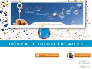 CRÉER MON SITE AVEC DES OUTILS GRATUITS

                   6 décembre 2010   Votre interlocuteur


                                         Pierre ELOY
                                         pierre@touristic.fr
 