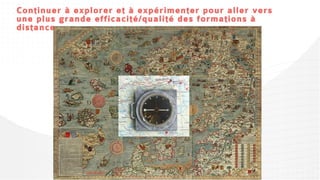 Continuer à explorer et à expérimenter pour aller vers une plus
grande efficacité/qualité des formations à distance...
 