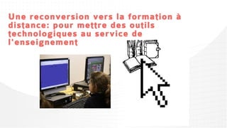 Une reconversion vers la formation à
distance: pour mettre des outils
technologiques au service de
l'enseignement
 