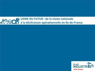 USINE DU FUTUR : de la vision nationale
à la déclinaison opérationnelle en Ile-de-France
 