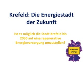 Krefeld: Die Energiestadt
der Zukunft
Ist es möglich die Stadt Krefeld bis
2050 auf eine regenerative
Energieversorgung umzustellen?
 