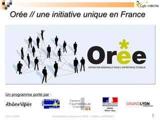 Orée // une initiative unique en France 03/11/2009 Présentation programme OREE - Frédéric SIMONNET Un programme porté par  : 
