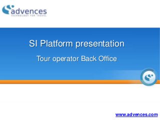 SI Platform presentation
 Tour operator Back Office




                         www.advences.com
 