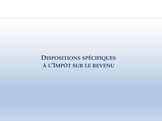 DISPOSITIONS SPÉCIFIQUES
À L’IMPÔT SUR LE REVENU
 
