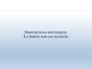 DISPOSITIONS SPÉCIFIQUES
À L’IMPÔT SUR LES SOCIÉTÉS
 
