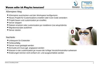 evenos Consulting GmbH 3
Warum sollte ich Plug-Ins benutzen?
ADempiere Weg:
 ADempiere auschecken und den Workspace konfi...