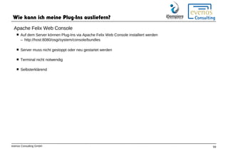 evenos Consulting GmbH 59
Wie kann ich meine Plug-Ins ausliefern?
 Auf dem Server können Plug-Ins via Apache Felix Web Co...