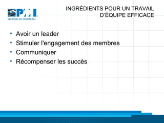 INGRÉDIENTS POUR UN TRAVAIL
D’ÉQUIPE EFFICACE
• Avoir un leader
• Stimuler l'engagement des membres
• Communiquer
• Récompenser les succès
 