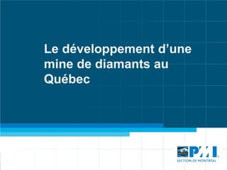 Le développement d’une
mine de diamants au
Québec
 