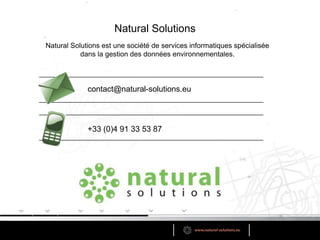 Natural SolutionsNatural Solutions est une société de services informatiques spécialisée dans la gestion des données environnementales.contact@natural-solutions.eu+33 (0)4 91 33 53 87