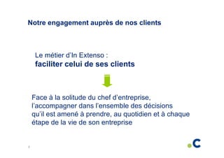 Notre engagement auprès de nos clients

Le métier d’In Extenso :

faciliter celui de ses clients

Face à la solitude du chef d’entreprise,
l’accompagner dans l’ensemble des décisions
qu’il est amené à prendre, au quotidien et à chaque
étape de la vie de son entreprise

2

 