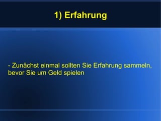 1) Erfahrung - Zunächst einmal sollten Sie Erfahrung sammeln, bevor Sie um Geld spielen 