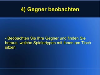 4) Gegner beobachten - Beobachten Sie Ihre Gegner und finden Sie heraus, welche Spielertypen mit Ihnen am Tisch sitzen 