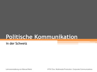 Politische Kommunikation
in der Schweiz
Lehrveranstaltung von Manuel Merki HTW Chur, Multimedia Production, Corporate Communications
 