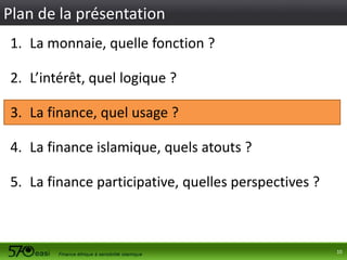 Plan de la présentation
1. La monnaie, quelle fonction ?
2. L’intérêt, quel logique ?

3. La finance, quel usage ?
4. La finance islamique, quels atouts ?
5. La finance participative, quelles perspectives ?

10

 