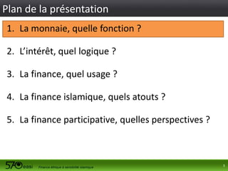 Plan de la présentation
1. La monnaie, quelle fonction ?
2. L’intérêt, quel logique ?

3. La finance, quel usage ?
4. La finance islamique, quels atouts ?
5. La finance participative, quelles perspectives ?

3

 