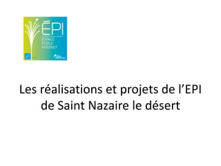 Les réalisations et projets de l’EPI
    de Saint Nazaire le désert
 