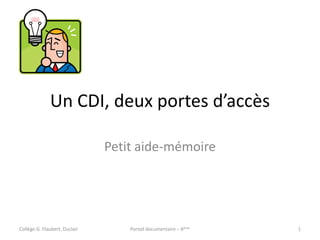 Un CDI, deux portes d’accès
Petit aide-mémoire
Collège G. Flaubert, Duclair Portail documentaire – 6ème 1
 