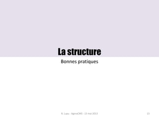 La structure
Bonnes pratiques
B. Lupu - AgoraCMS - 15 mai 2013 13
 