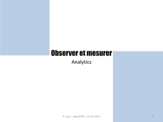 Observer et mesurer
Analytics
B. Lupu - AgoraCMS - 15 mai 2013 3
 