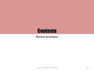 Contexte
Bonnes pratiques
B. Lupu - AgoraCMS - 15 mai 2013 30
 