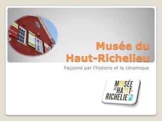 Musée du
Haut-Richelieu
Façonné par l’histoire et la céramique
 