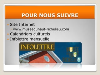 POUR NOUS SUIVRE
   Site Internet
    ◦ www.museeduhaut-richelieu.com
 Calendriers culturels
 Infolettre mensuelle
 