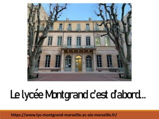 Le lycée Montgrand c’est d’abord…
https://www.lyc-montgrand-marseille.ac-aix-marseille.fr/
 