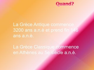 La Grèce Antique commence
3200 ans a.n.è et prend fin 146
ans a.n.è.
La Grèce Classique commence
en Athènes au 5e siècle a.n.è.
 