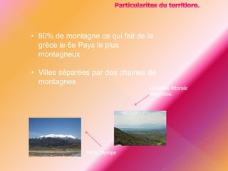 • 80% de montagne ce qui fait de la
grèce le 6e Pays le plus
montagneux
• Villes séparées par des chaines de
montagnes
Mont Olympe
La plaine littorale
d'Argolide.
 
