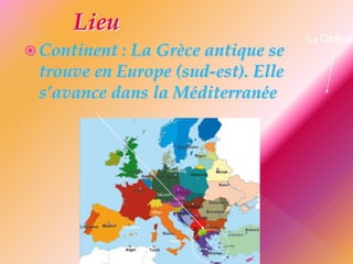  Continent : La Grèce antique se
trouve en Europe (sud-est). Elle
s’avance dans la Méditerranée
La Grèce
 