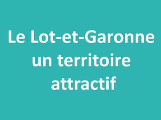 Le Lot-et-Garonne
un territoire
attractif
 