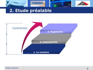 L o g o
Contraintes
2. Interactivité
1. Le contenu
MANEL Elmsalmi
8
3. Ergonomie
2. Etude préalable
 