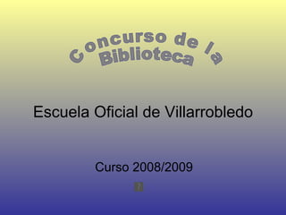 Escuela Oficial de Villarrobledo Curso 2008/2009 Concurso de la  Biblioteca 