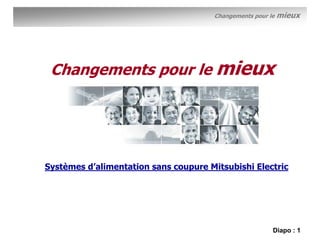 Changements pour le   mieux




 Changements pour le mieux




Systèmes d’alimentation sans coupure Mitsubishi Electric




                                                        Diapo : 1
 