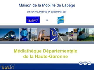 Maison de la Mobilité de Labège
      un service proposé en partenariat par


                       et




Médiathèque Départementale
   de la Haute-Garonne
 