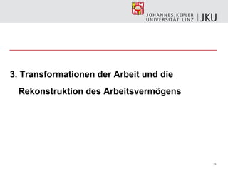 3. Transformationen der Arbeit und die
 Rekonstruktion des Arbeitsvermögens




                                         21
 
