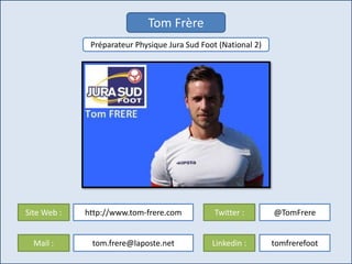 Tom Frère
Préparateur Physique Jura Sud Foot (National 2)
Twitter : @TomFrere
Linkedin : tomfrerefoot
Site Web : http://www.tom-frere.com
Mail : tom.frere@laposte.net
 