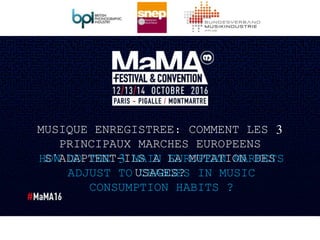 by TRUC
MUSIQUE ENREGISTREE: COMMENT LES 3
PRINCIPAUX MARCHES EUROPEENS
S’ADAPTENT-ILS A LA MUTATION DES
USAGES?
HOW DO THE 3 MAIN EUROPEAN MARKETS
ADJUST TO CHANGES IN MUSIC
CONSUMPTION HABITS ?
 