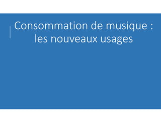 Consommation de musique :
les nouveaux usages
 
