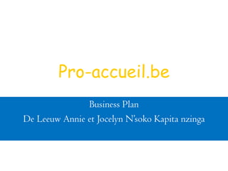 Pro-accueil.be
               Business Plan
De Leeuw Annie et Jocelyn N’soko Kapita nzinga
 
