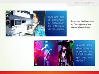 Brand Content
Favoriser	
  la	
  discussion	
  
et	
  l’engagement	
  en	
  
créant	
  du	
  contenu	
  	
  
 