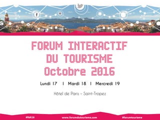 FORUM INTERACTIF
DU TOURISME
Octobre 2016
Lundi 17 I Mardi 18 I Mercredi 19
Hôtel de Paris – Saint-Tropez
 